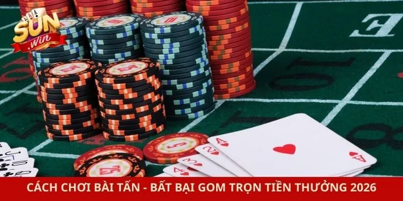 Cách Chơi Bài Tấn - Bất Bại Gom Trọn Tiền Thưởng 2026